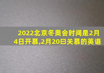 2022北京冬奥会时间是2月4日开慕,2月20曰关慕的英语