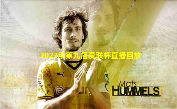 2023年第九届爱联杯直播回放