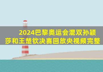 2024巴黎奥运会混双孙颖莎和王楚钦决赛回放央视频完整