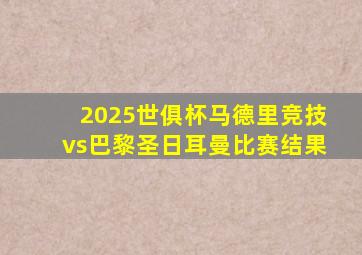 2025世俱杯马德里竞技vs巴黎圣日耳曼比赛结果