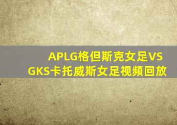 APLG格但斯克女足VSGKS卡托威斯女足视频回放