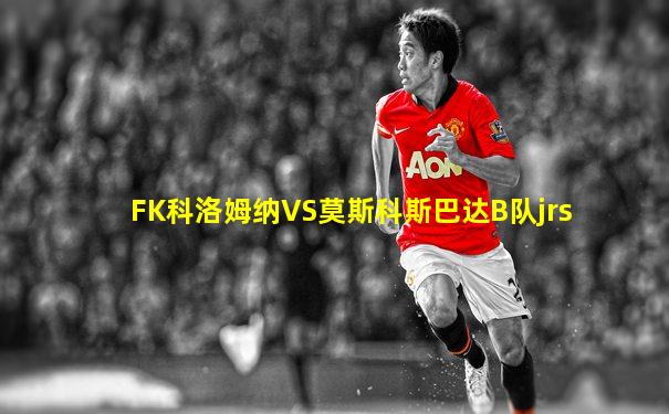 FK科洛姆纳VS莫斯科斯巴达B队jrs