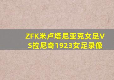 ZFK米卢塔尼亚克女足VS拉尼奇1923女足录像