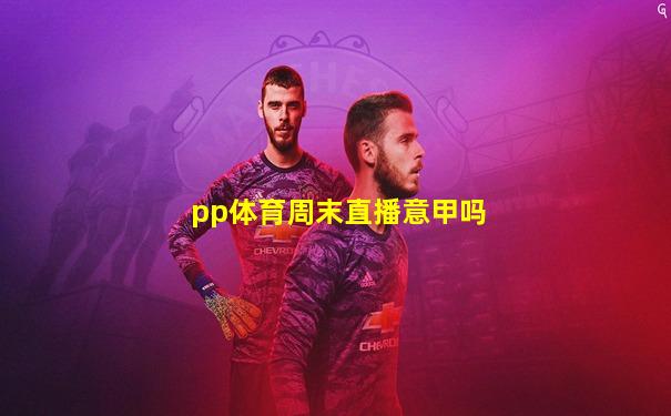 pp体育周末直播意甲吗