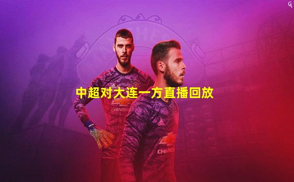 中超对大连一方直播回放