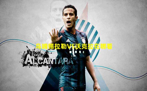 乌姆锡拉勒VS沃克拉在哪看