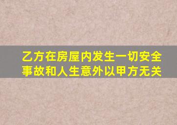 乙方在房屋内发生一切安全事故和人生意外以甲方无关