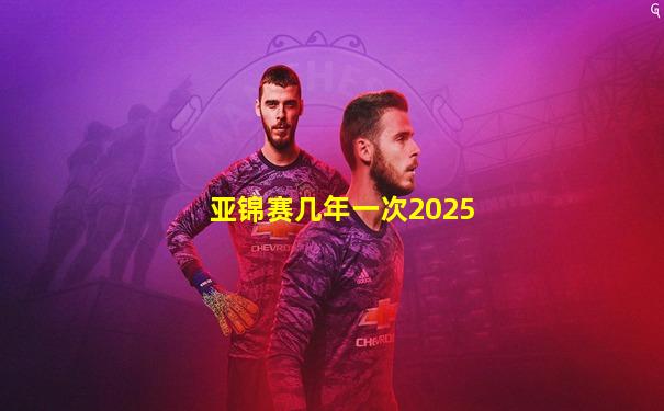 亚锦赛几年一次2025