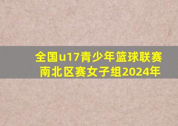 全国u17青少年篮球联赛南北区赛女子组2024年