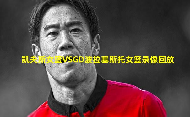 凯夫斯女篮VSGD波拉塞斯托女篮录像回放