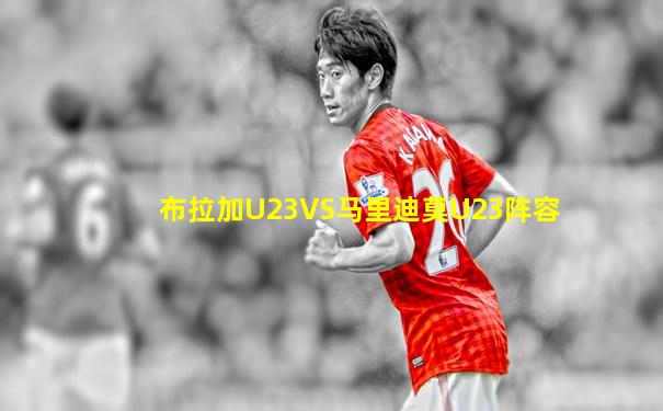 布拉加U23VS马里迪莫U23阵容