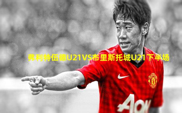 弗利特伍德U21VS布里斯托城U21下半场