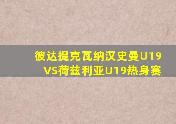 彼达提克瓦纳汉史曼U19VS荷兹利亚U19热身赛