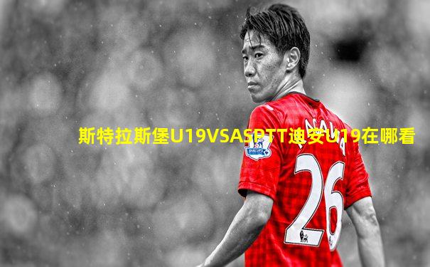 斯特拉斯堡U19VSASPTT迪安U19在哪看