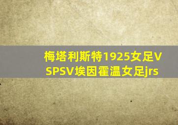 梅塔利斯特1925女足VSPSV埃因霍温女足jrs