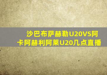 沙巴布萨赫勒U20VS阿卡阿赫利阿莱U20几点直播
