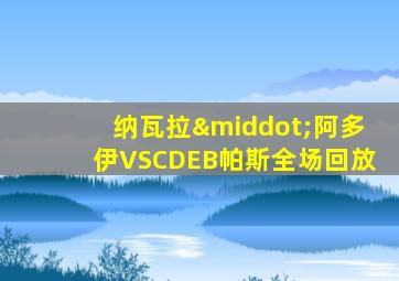 纳瓦拉·阿多伊VSCDEB帕斯全场回放