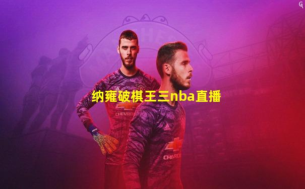 纳雍破棋王三nba直播