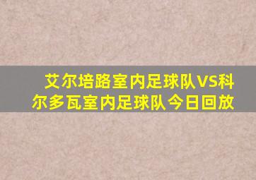 艾尔培路室内足球队VS科尔多瓦室内足球队今日回放
