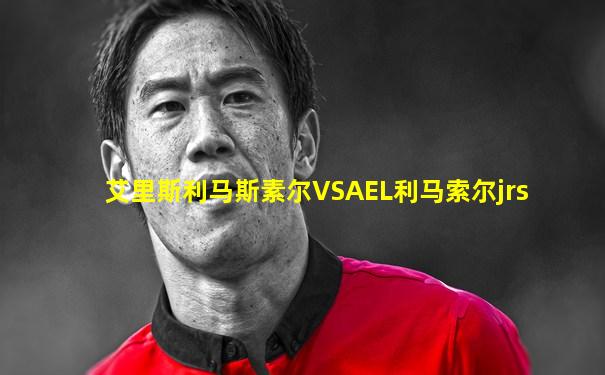 艾里斯利马斯素尔VSAEL利马索尔jrs