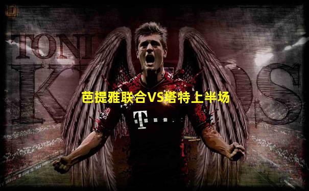 芭提雅联合VS塔特上半场