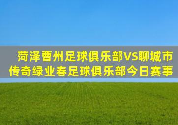 菏泽曹州足球俱乐部VS聊城市传奇绿业春足球俱乐部今日赛事