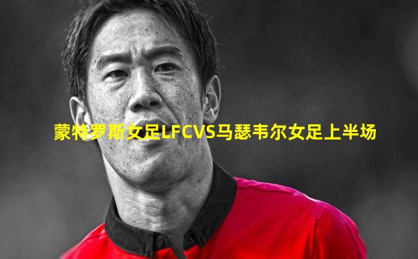 蒙特罗斯女足LFCVS马瑟韦尔女足上半场