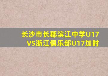 长沙市长郡滨江中学U17VS浙江俱乐部U17加时