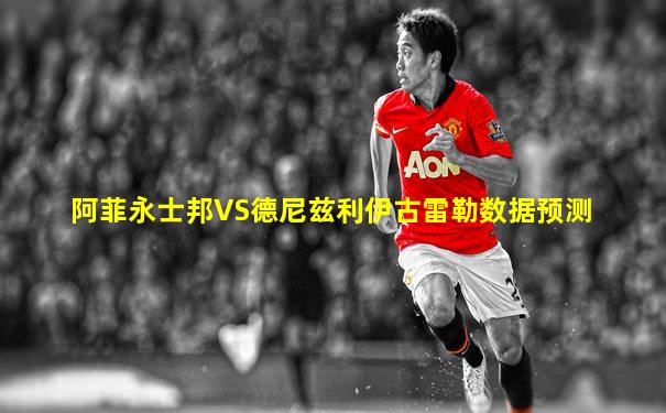 阿菲永士邦VS德尼兹利伊古雷勒数据预测