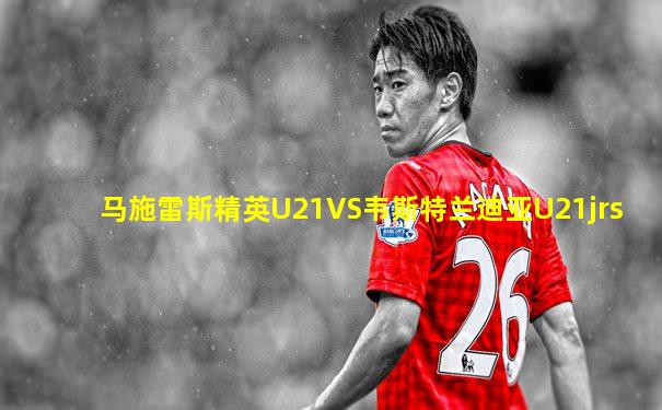 马施雷斯精英U21VS韦斯特兰迪亚U21jrs